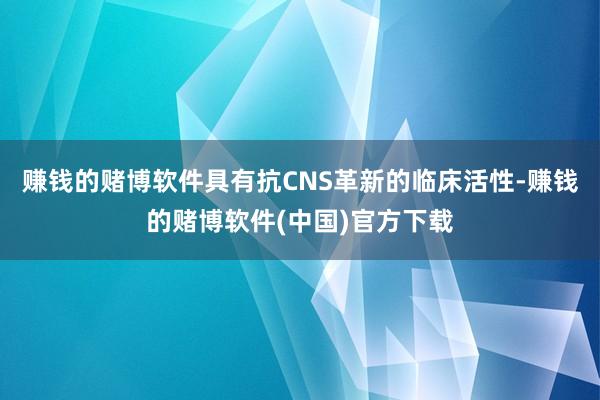 赚钱的赌博软件具有抗CNS革新的临床活性-赚钱的赌博软件(中国)官方下载
