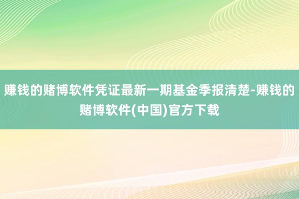 赚钱的赌博软件凭证最新一期基金季报清楚-赚钱的赌博软件(中国)官方下载