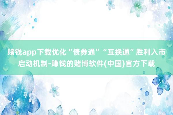赌钱app下载优化“债券通”“互换通”胜利入市启动机制-赚钱的赌博软件(中国)官方下载