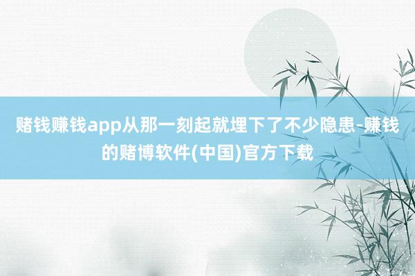 赌钱赚钱app从那一刻起就埋下了不少隐患-赚钱的赌博软件(中国)官方下载