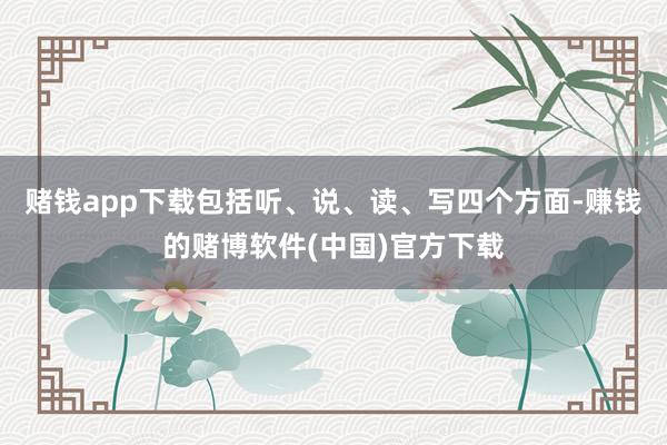 赌钱app下载包括听、说、读、写四个方面-赚钱的赌博软件(中国)官方下载