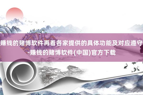 赚钱的赌博软件再看各家提供的具体功能及对应遵守-赚钱的赌博软件(中国)官方下载