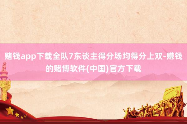 赌钱app下载全队7东谈主得分场均得分上双-赚钱的赌博软件(中国)官方下载