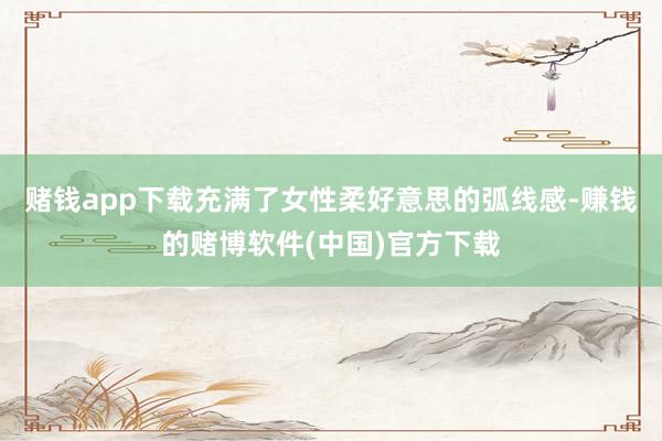 赌钱app下载充满了女性柔好意思的弧线感-赚钱的赌博软件(中国)官方下载