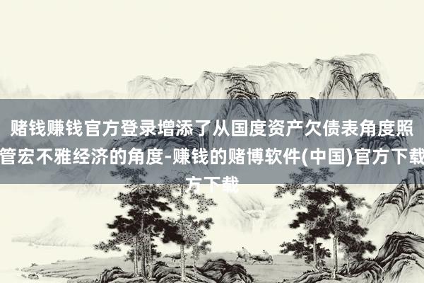 赌钱赚钱官方登录增添了从国度资产欠债表角度照管宏不雅经济的角度-赚钱的赌博软件(中国)官方下载