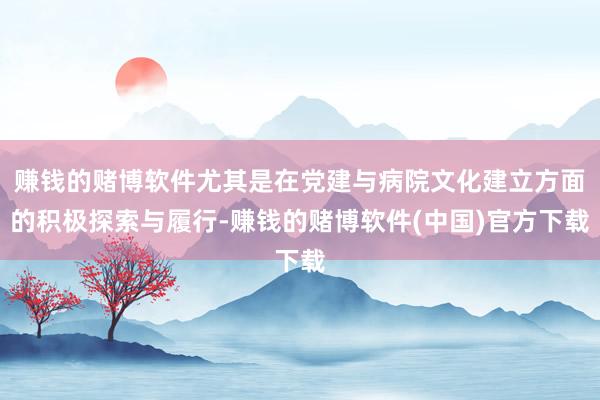 赚钱的赌博软件尤其是在党建与病院文化建立方面的积极探索与履行-赚钱的赌博软件(中国)官方下载