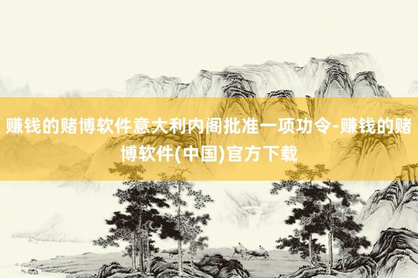 赚钱的赌博软件意大利内阁批准一项功令-赚钱的赌博软件(中国)官方下载