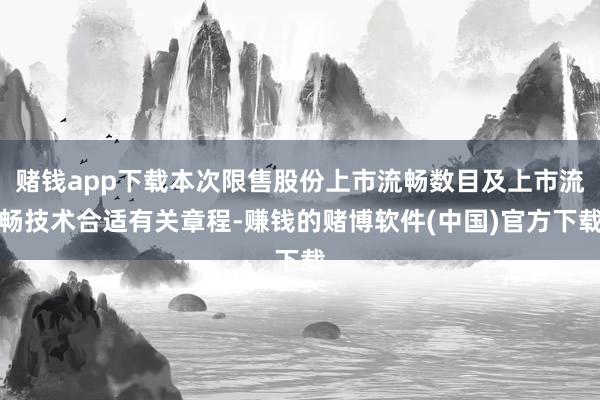 赌钱app下载本次限售股份上市流畅数目及上市流畅技术合适有关章程-赚钱的赌博软件(中国)官方下载