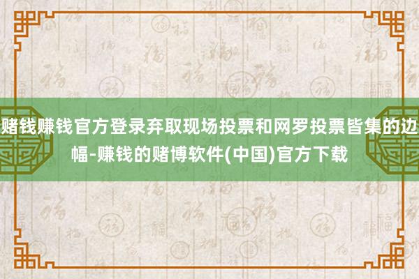 赌钱赚钱官方登录弃取现场投票和网罗投票皆集的边幅-赚钱的赌博软件(中国)官方下载