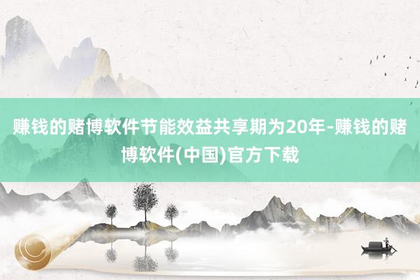 赚钱的赌博软件节能效益共享期为20年-赚钱的赌博软件(中国)官方下载