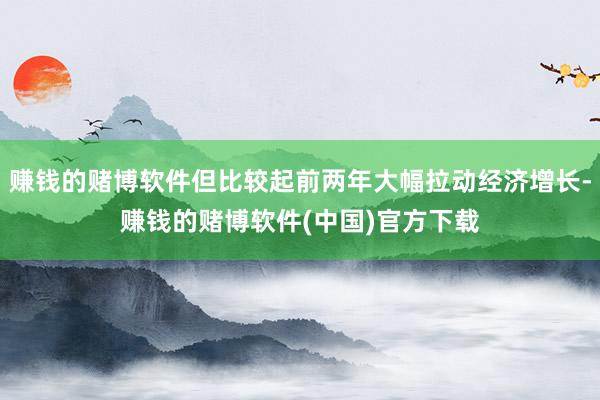 赚钱的赌博软件但比较起前两年大幅拉动经济增长-赚钱的赌博软件(中国)官方下载