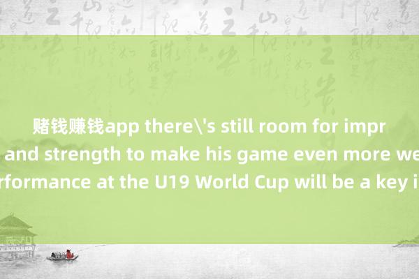赌钱赚钱app there's still room for improvement in shooting and strength to make his game even more well-rounded.His performance at the U19 World Cup will be a key indicator of how much progress he can mak