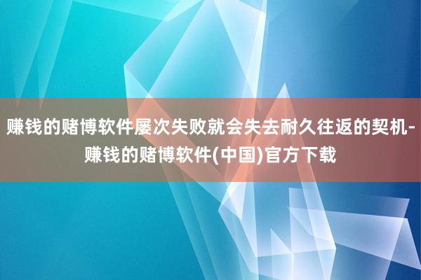 赚钱的赌博软件屡次失败就会失去耐久往返的契机-赚钱的赌博软件(中国)官方下载