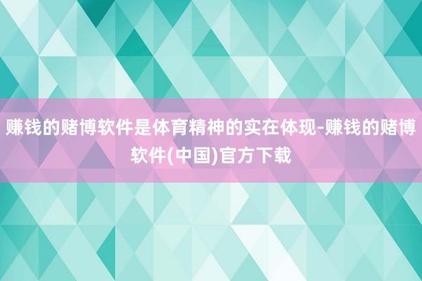 赚钱的赌博软件是体育精神的实在体现-赚钱的赌博软件(中国)官方下载