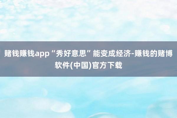 赌钱赚钱app“秀好意思”能变成经济-赚钱的赌博软件(中国)官方下载