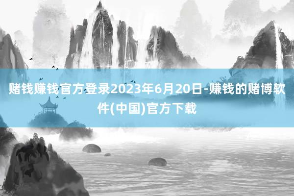 赌钱赚钱官方登录2023年6月20日-赚钱的赌博软件(中国)官方下载