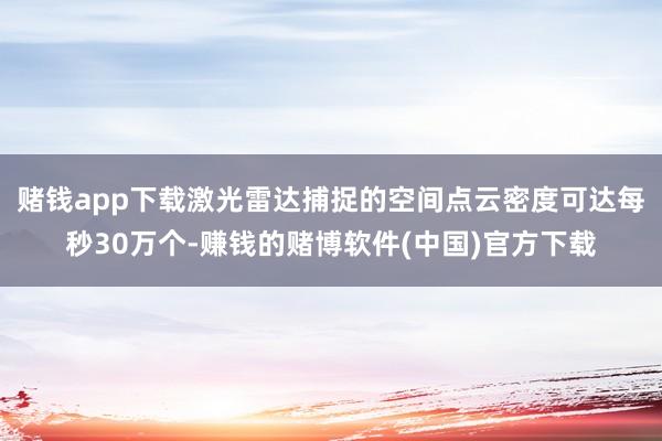 赌钱app下载激光雷达捕捉的空间点云密度可达每秒30万个-赚钱的赌博软件(中国)官方下载